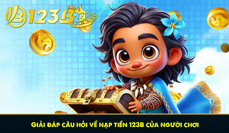 Nạp tiền 123B - Quy trình chi tiết, nhận bonus nạp ngập trời 10 Giải đáp câu hỏi về nạp tiền 123B của người chơi